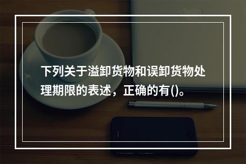 下列关于溢卸货物和误卸货物处理期限的表述，正确的有()。