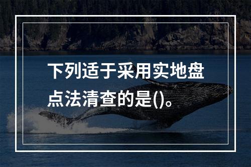 下列适于采用实地盘点法清查的是()。