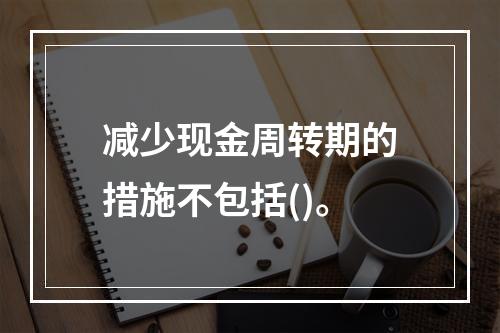 减少现金周转期的措施不包括()。