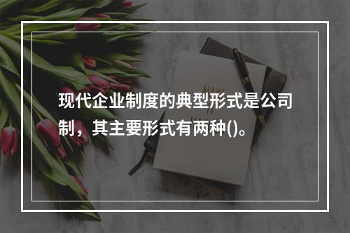 现代企业制度的典型形式是公司制，其主要形式有两种()。