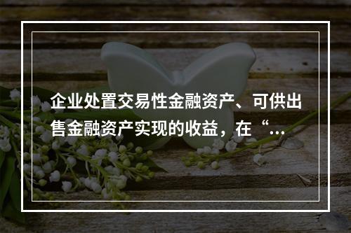 企业处置交易性金融资产、可供出售金融资产实现的收益，在“营业