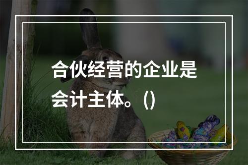 合伙经营的企业是会计主体。()