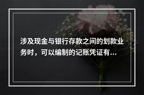 涉及现金与银行存款之间的划款业务时，可以编制的记账凭证有(