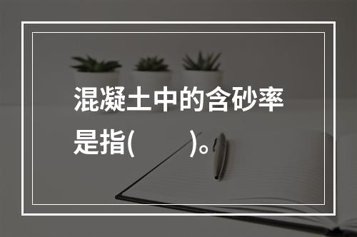 混凝土中的含砂率是指(　　)。