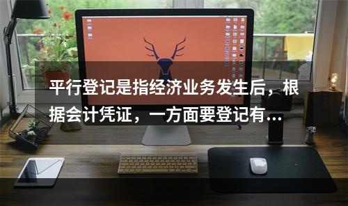 平行登记是指经济业务发生后，根据会计凭证，一方面要登记有关的