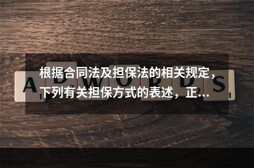 根据合同法及担保法的相关规定，下列有关担保方式的表述，正确的