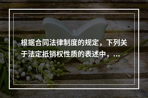 根据合同法律制度的规定，下列关于法定抵销权性质的表述中，正确