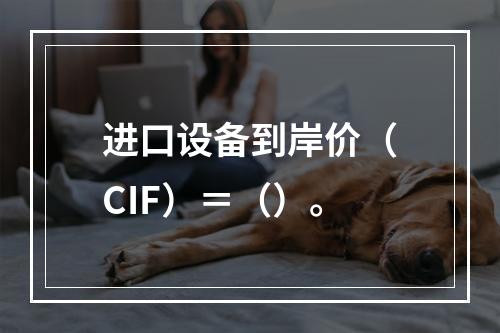 进口设备到岸价（CIF）＝（）。