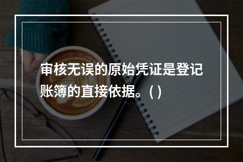 审核无误的原始凭证是登记账簿的直接依据。( )