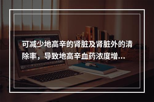 可减少地高辛的肾脏及肾脏外的清除率，导致地高辛血药浓度增加3