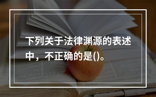 下列关于法律渊源的表述中，不正确的是()。