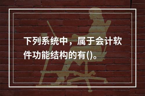 下列系统中，属于会计软件功能结构的有()。