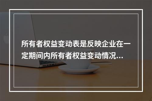 所有者权益变动表是反映企业在一定期间内所有者权益变动情况的会