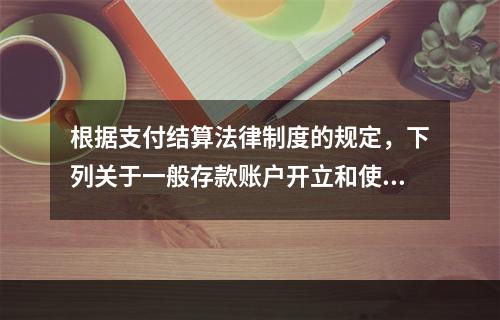 根据支付结算法律制度的规定，下列关于一般存款账户开立和使用的