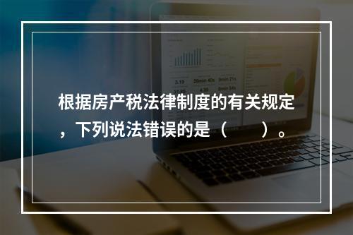 根据房产税法律制度的有关规定，下列说法错误的是（　　）。