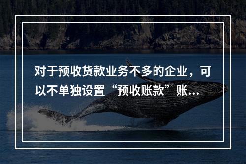 对于预收货款业务不多的企业，可以不单独设置“预收账款”账户，