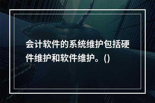 会计软件的系统维护包括硬件维护和软件维护。()