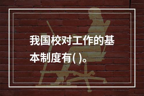 我国校对工作的基本制度有( )。