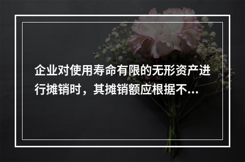 企业对使用寿命有限的无形资产进行摊销时，其摊销额应根据不同情