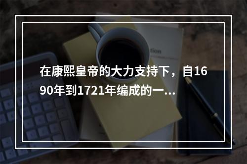 在康熙皇帝的大力支持下，自1690年到1721年编成的一部介