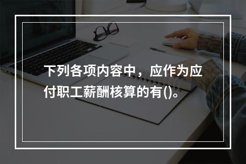 下列各项内容中，应作为应付职工薪酬核算的有()。