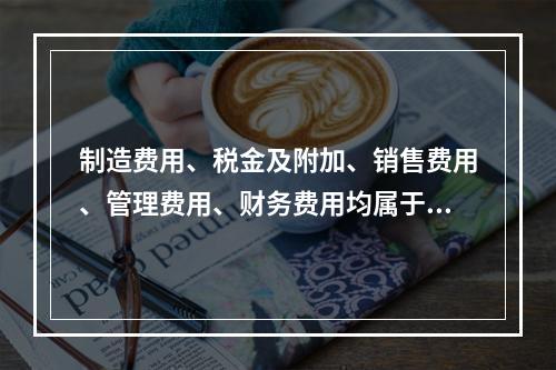 制造费用、税金及附加、销售费用、管理费用、财务费用均属于期间