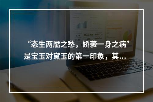 “态生两靥之愁，娇袭一身之病”是宝玉对黛玉的第一印象，其中“