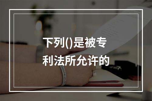 下列()是被专利法所允许的