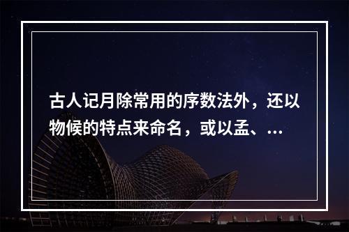 古人记月除常用的序数法外，还以物候的特点来命名，或以孟、仲、