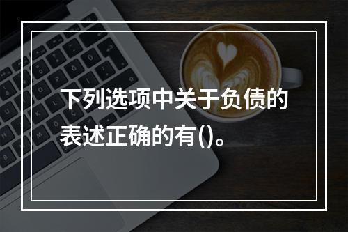 下列选项中关于负债的表述正确的有()。