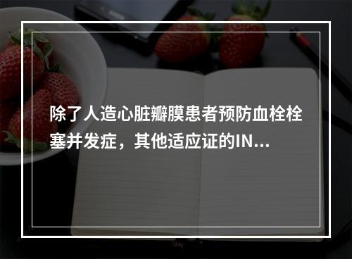 除了人造心脏瓣膜患者预防血栓栓塞并发症，其他适应证的INR目