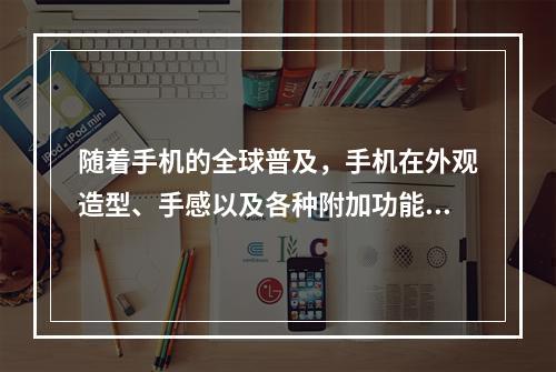 随着手机的全球普及，手机在外观造型、手感以及各种附加功能设置