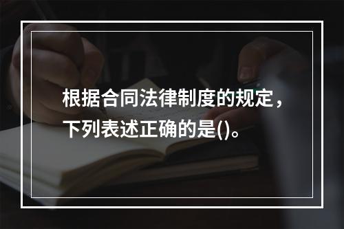 根据合同法律制度的规定，下列表述正确的是()。