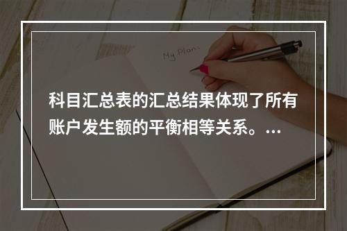 科目汇总表的汇总结果体现了所有账户发生额的平衡相等关系。()