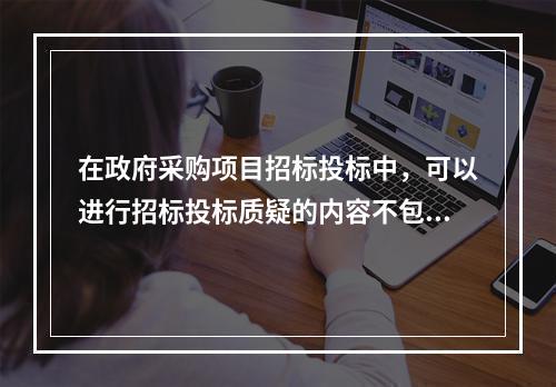 在政府采购项目招标投标中，可以进行招标投标质疑的内容不包括(