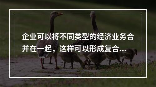 企业可以将不同类型的经济业务合并在一起，这样可以形成复合会计