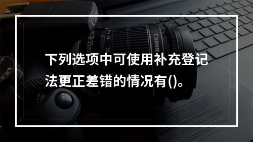 下列选项中可使用补充登记法更正差错的情况有()。