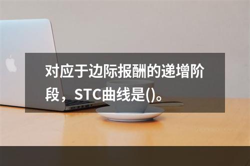 对应于边际报酬的递增阶段，STC曲线是()。