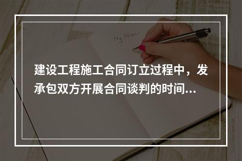 建设工程施工合同订立过程中，发承包双方开展合同谈判的时间是（