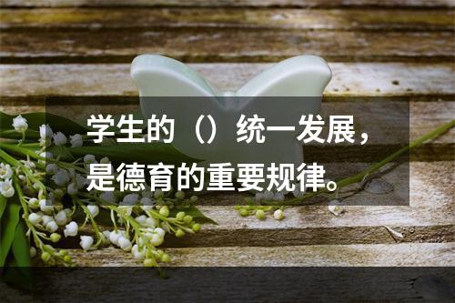 学生的（）统一发展，是德育的重要规律。