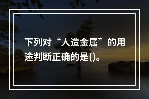 下列对“人造金属”的用途判断正确的是()。