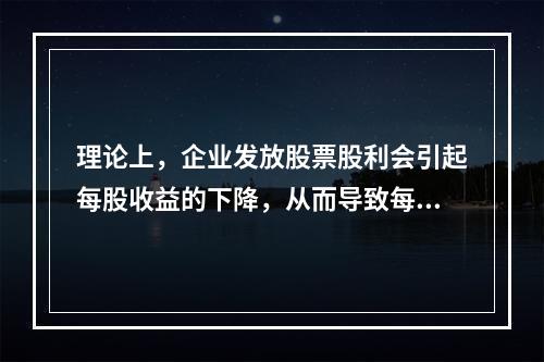 理论上，企业发放股票股利会引起每股收益的下降，从而导致每股市