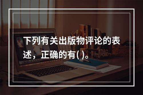 下列有关出版物评论的表述，正确的有( )。