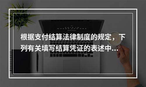 根据支付结算法律制度的规定，下列有关填写结算凭证的表述中，错