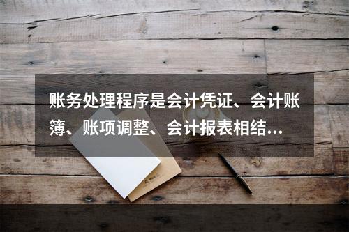 账务处理程序是会计凭证、会计账簿、账项调整、会计报表相结合的