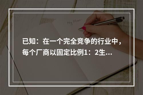 已知：在一个完全竞争的行业中，每个厂商以固定比例1：2生产x