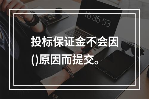 投标保证金不会因()原因而提交。