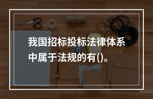 我国招标投标法律体系中属于法规的有()。