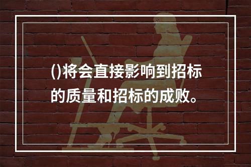 ()将会直接影响到招标的质量和招标的成败。