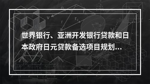 世界银行、亚洲开发银行贷款和日本政府日元贷款备选项目规划由国